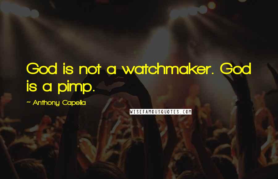 Anthony Capella Quotes: God is not a watchmaker. God is a pimp.