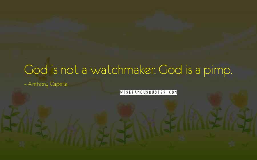 Anthony Capella Quotes: God is not a watchmaker. God is a pimp.