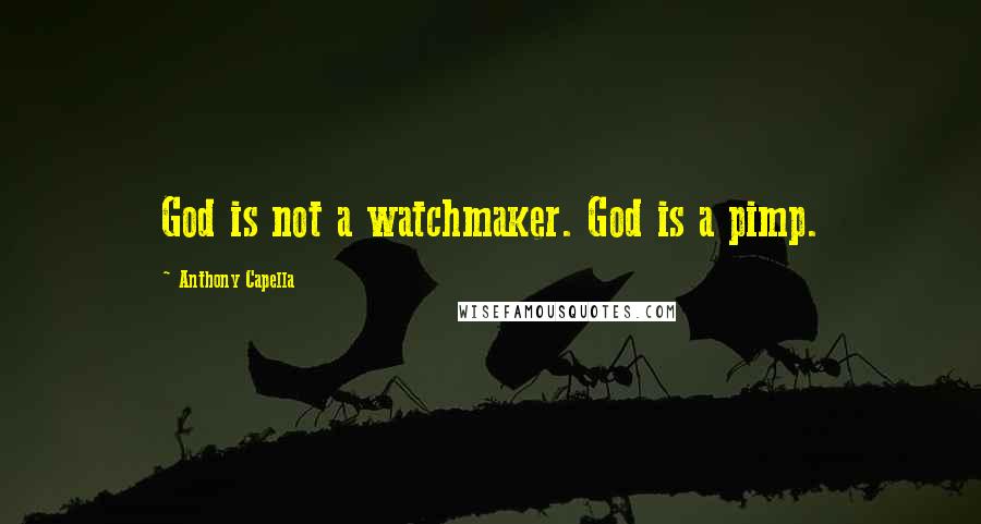 Anthony Capella Quotes: God is not a watchmaker. God is a pimp.