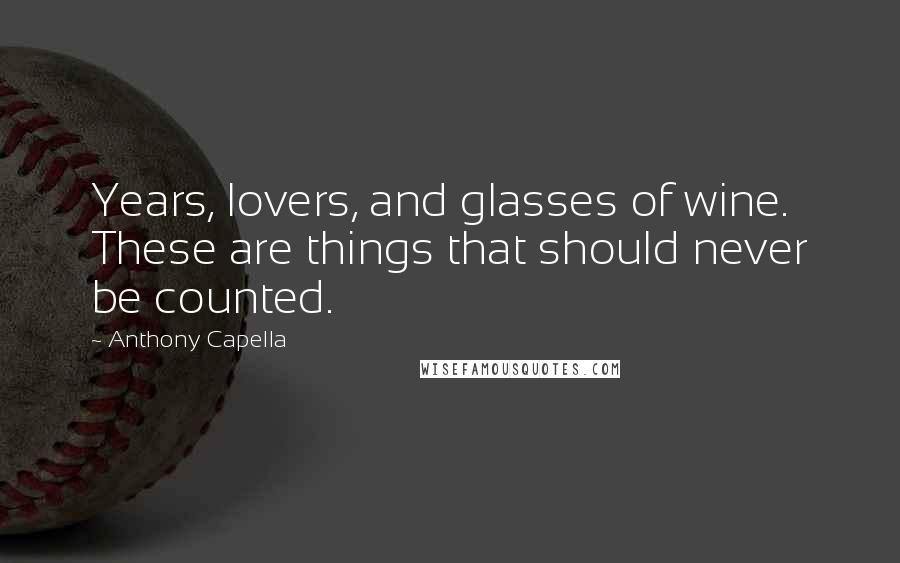 Anthony Capella Quotes: Years, lovers, and glasses of wine. These are things that should never be counted.