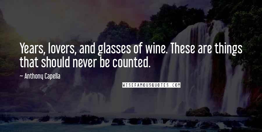 Anthony Capella Quotes: Years, lovers, and glasses of wine. These are things that should never be counted.