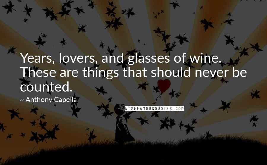 Anthony Capella Quotes: Years, lovers, and glasses of wine. These are things that should never be counted.