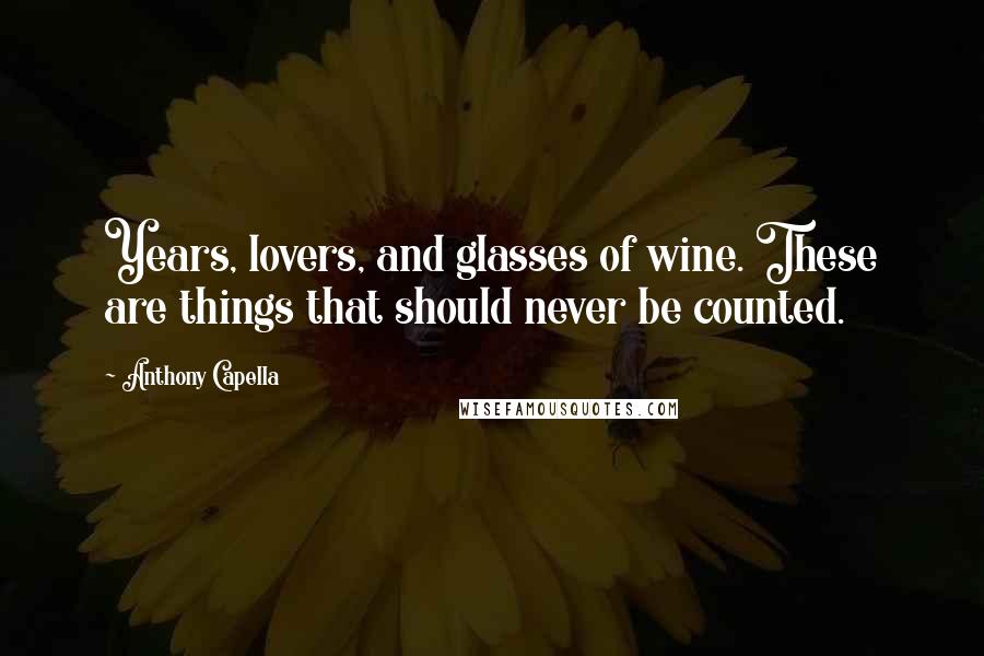 Anthony Capella Quotes: Years, lovers, and glasses of wine. These are things that should never be counted.