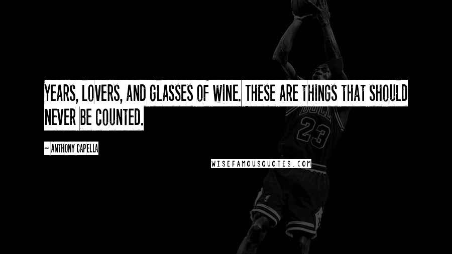 Anthony Capella Quotes: Years, lovers, and glasses of wine. These are things that should never be counted.