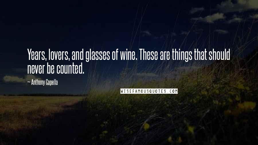 Anthony Capella Quotes: Years, lovers, and glasses of wine. These are things that should never be counted.