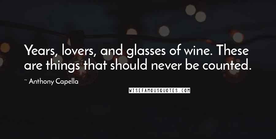 Anthony Capella Quotes: Years, lovers, and glasses of wine. These are things that should never be counted.