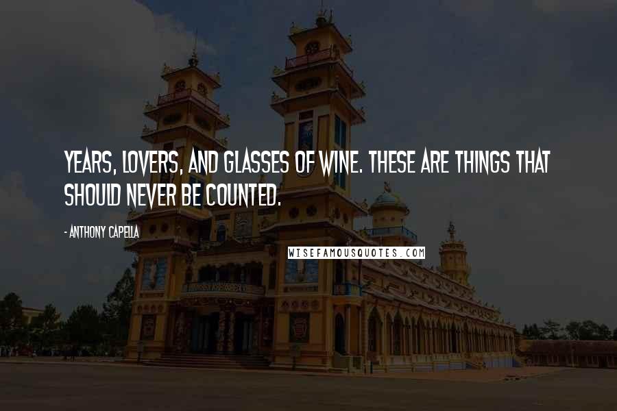 Anthony Capella Quotes: Years, lovers, and glasses of wine. These are things that should never be counted.