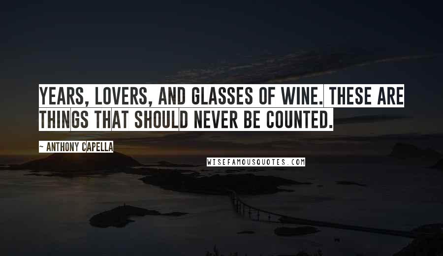 Anthony Capella Quotes: Years, lovers, and glasses of wine. These are things that should never be counted.