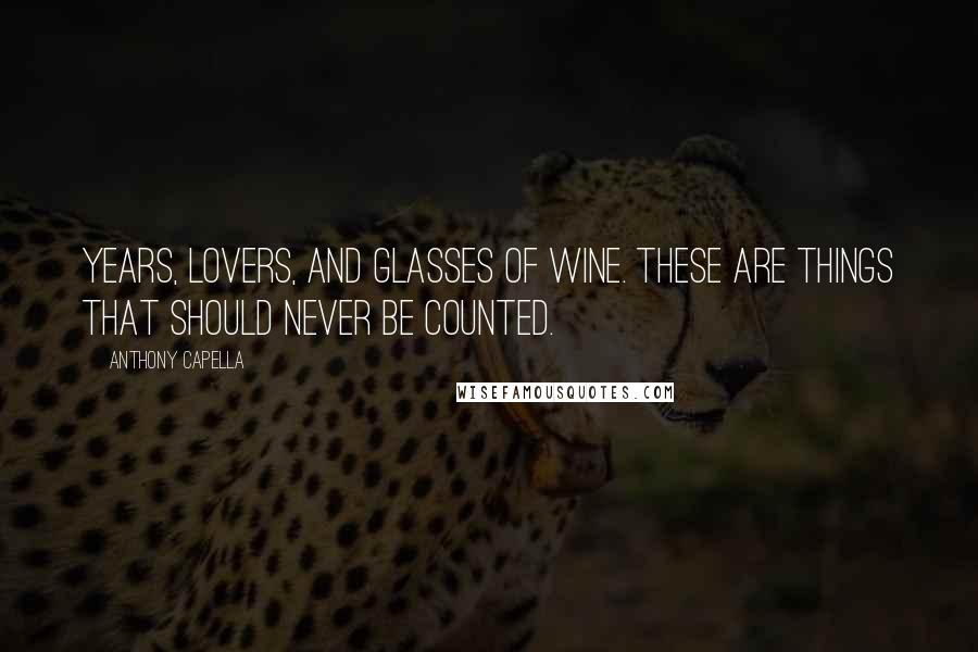 Anthony Capella Quotes: Years, lovers, and glasses of wine. These are things that should never be counted.