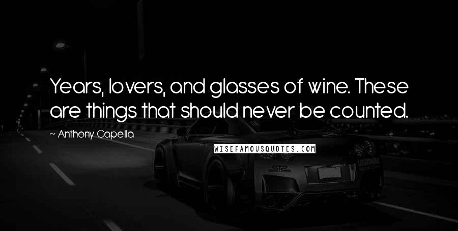 Anthony Capella Quotes: Years, lovers, and glasses of wine. These are things that should never be counted.