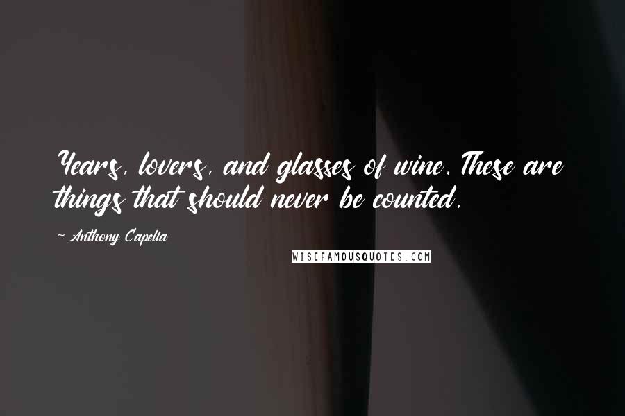 Anthony Capella Quotes: Years, lovers, and glasses of wine. These are things that should never be counted.