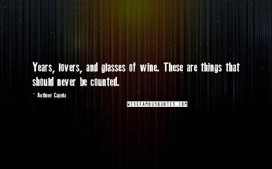 Anthony Capella Quotes: Years, lovers, and glasses of wine. These are things that should never be counted.