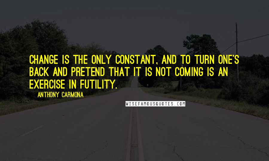 Anthony Carmona Quotes: Change is the only constant, and to turn one's back and pretend that it is not coming is an exercise in futility.