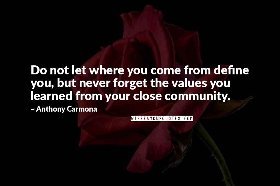 Anthony Carmona Quotes: Do not let where you come from define you, but never forget the values you learned from your close community.