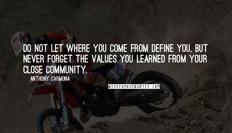 Anthony Carmona Quotes: Do not let where you come from define you, but never forget the values you learned from your close community.
