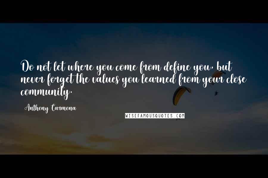 Anthony Carmona Quotes: Do not let where you come from define you, but never forget the values you learned from your close community.