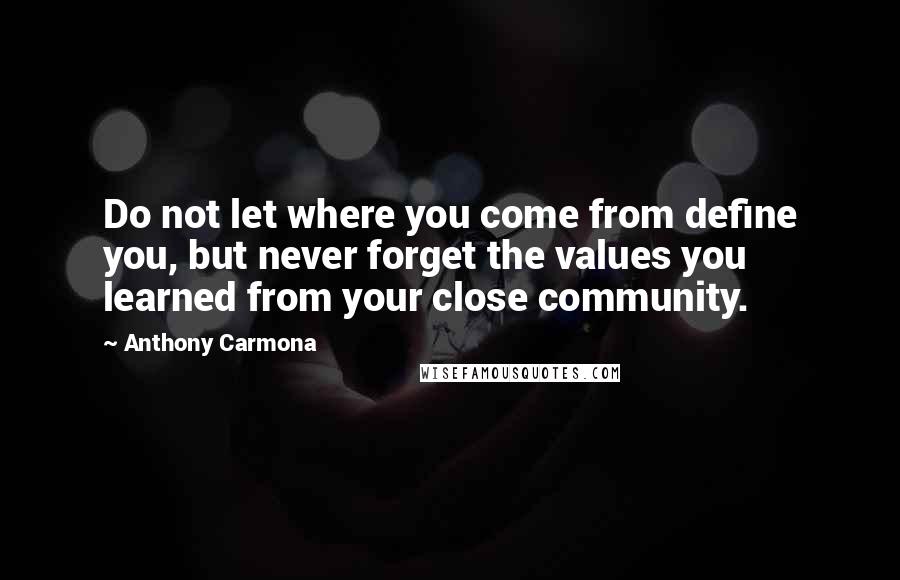 Anthony Carmona Quotes: Do not let where you come from define you, but never forget the values you learned from your close community.