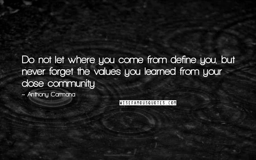 Anthony Carmona Quotes: Do not let where you come from define you, but never forget the values you learned from your close community.