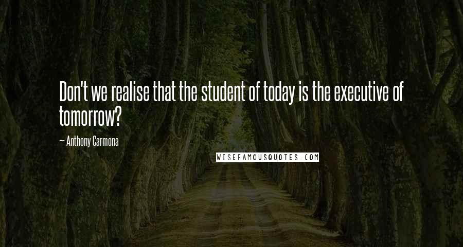 Anthony Carmona Quotes: Don't we realise that the student of today is the executive of tomorrow?