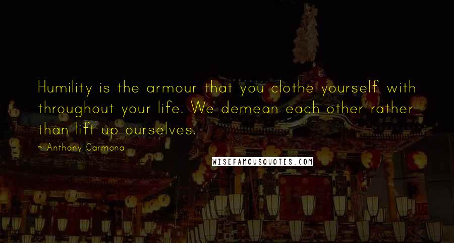 Anthony Carmona Quotes: Humility is the armour that you clothe yourself with throughout your life. We demean each other rather than lift up ourselves.