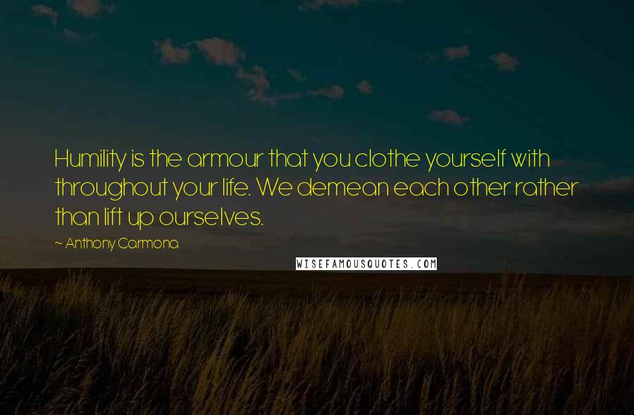 Anthony Carmona Quotes: Humility is the armour that you clothe yourself with throughout your life. We demean each other rather than lift up ourselves.