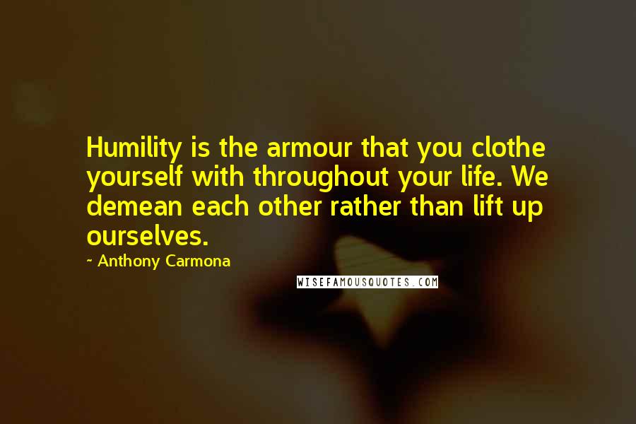 Anthony Carmona Quotes: Humility is the armour that you clothe yourself with throughout your life. We demean each other rather than lift up ourselves.