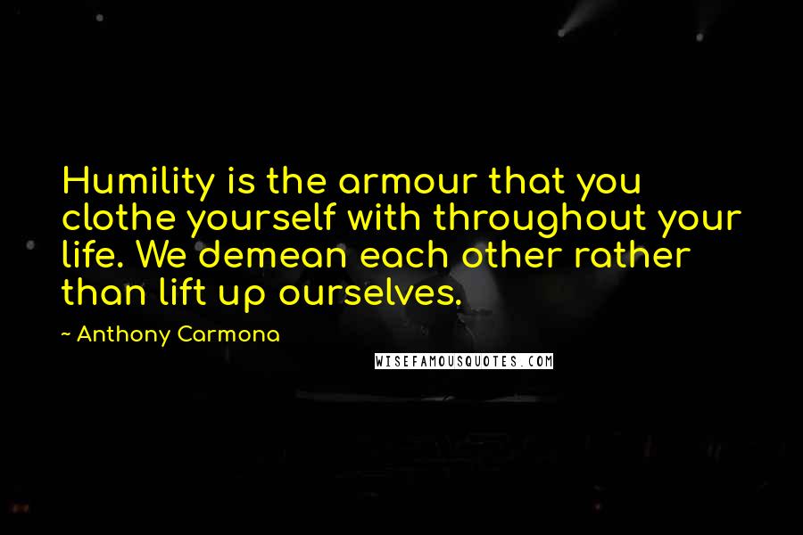 Anthony Carmona Quotes: Humility is the armour that you clothe yourself with throughout your life. We demean each other rather than lift up ourselves.
