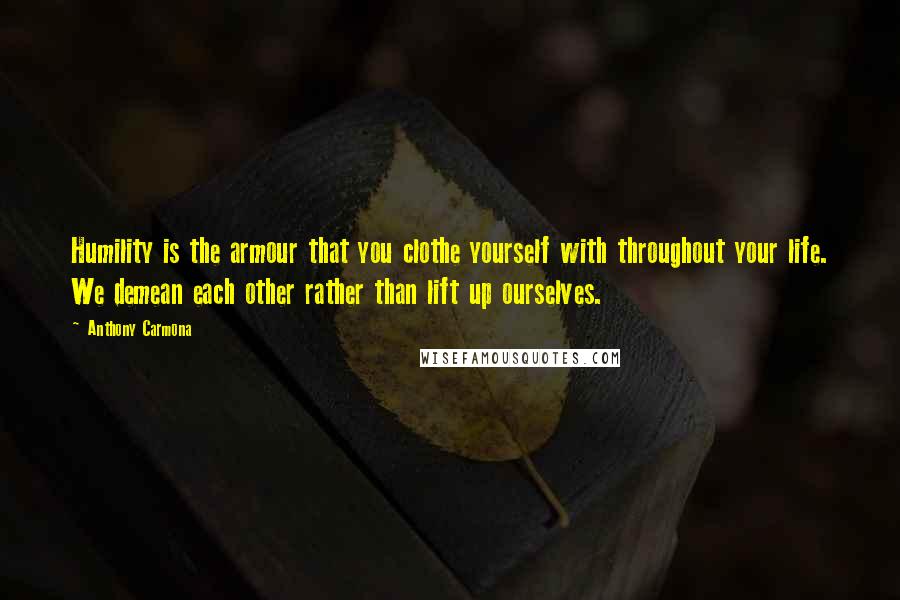 Anthony Carmona Quotes: Humility is the armour that you clothe yourself with throughout your life. We demean each other rather than lift up ourselves.