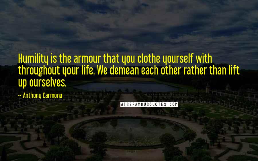 Anthony Carmona Quotes: Humility is the armour that you clothe yourself with throughout your life. We demean each other rather than lift up ourselves.