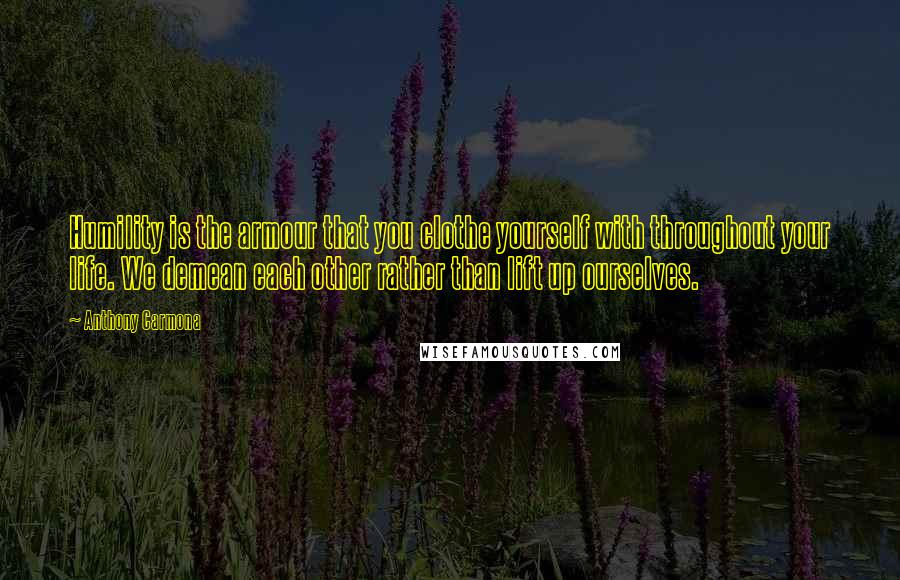 Anthony Carmona Quotes: Humility is the armour that you clothe yourself with throughout your life. We demean each other rather than lift up ourselves.