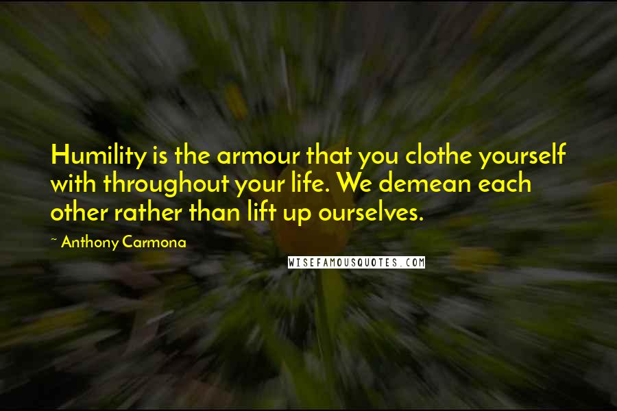 Anthony Carmona Quotes: Humility is the armour that you clothe yourself with throughout your life. We demean each other rather than lift up ourselves.