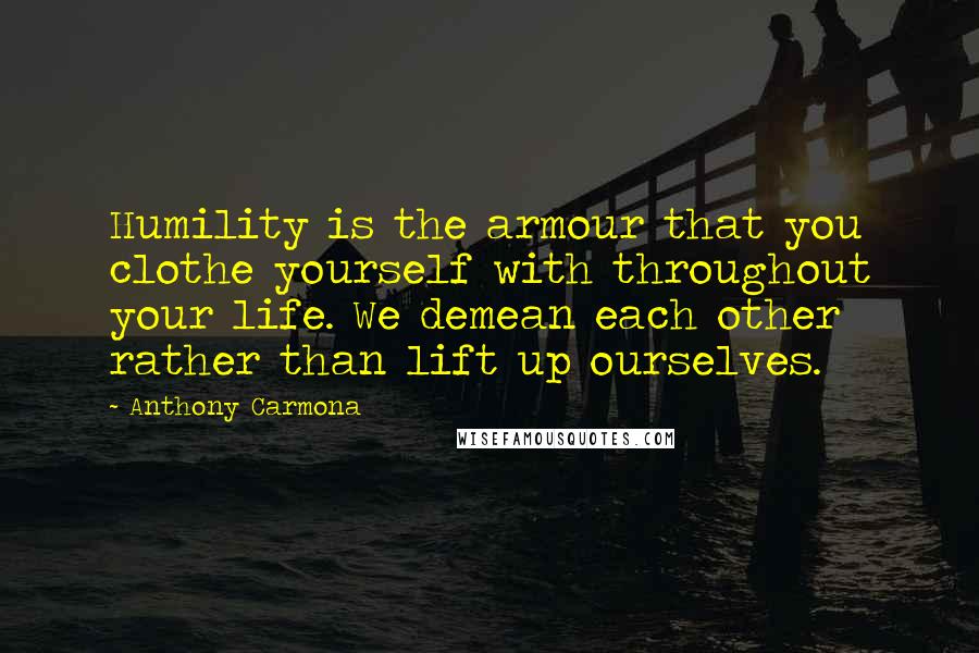 Anthony Carmona Quotes: Humility is the armour that you clothe yourself with throughout your life. We demean each other rather than lift up ourselves.
