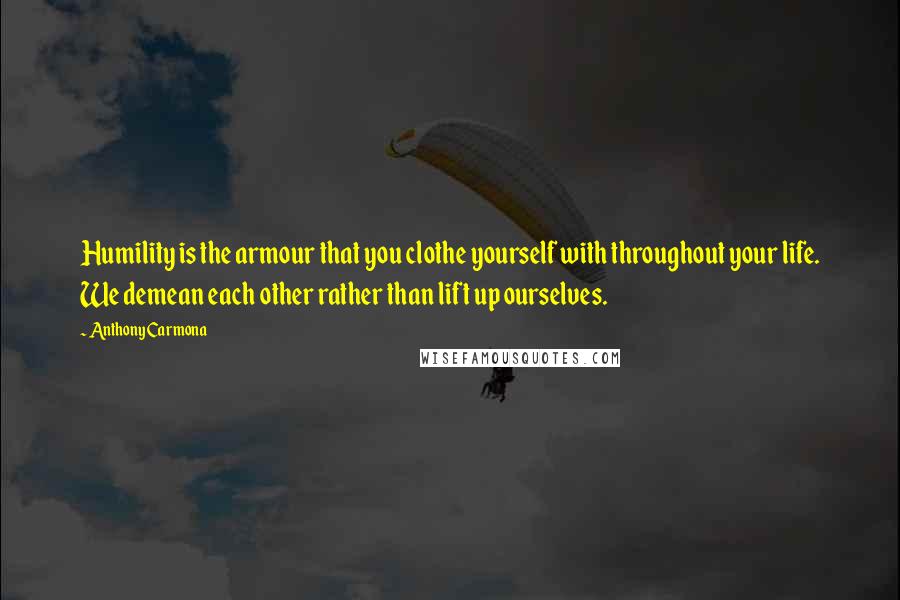 Anthony Carmona Quotes: Humility is the armour that you clothe yourself with throughout your life. We demean each other rather than lift up ourselves.