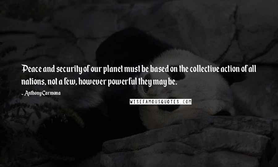 Anthony Carmona Quotes: Peace and security of our planet must be based on the collective action of all nations, not a few, however powerful they may be.