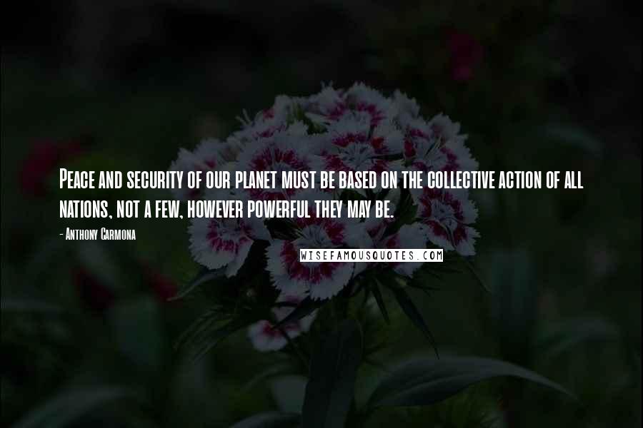 Anthony Carmona Quotes: Peace and security of our planet must be based on the collective action of all nations, not a few, however powerful they may be.