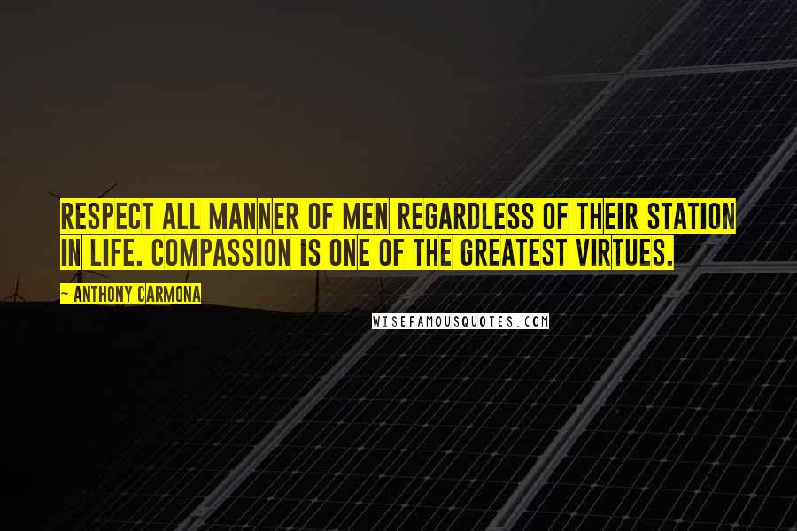 Anthony Carmona Quotes: Respect all manner of men regardless of their station in life. Compassion is one of the greatest virtues.