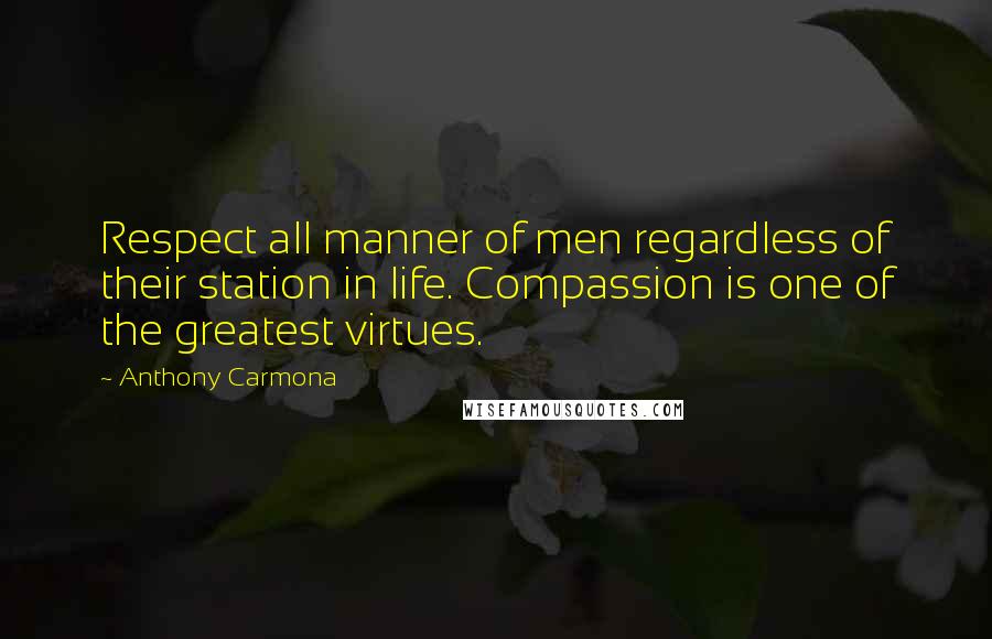 Anthony Carmona Quotes: Respect all manner of men regardless of their station in life. Compassion is one of the greatest virtues.