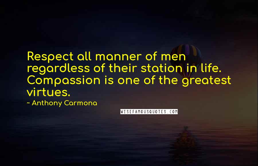 Anthony Carmona Quotes: Respect all manner of men regardless of their station in life. Compassion is one of the greatest virtues.