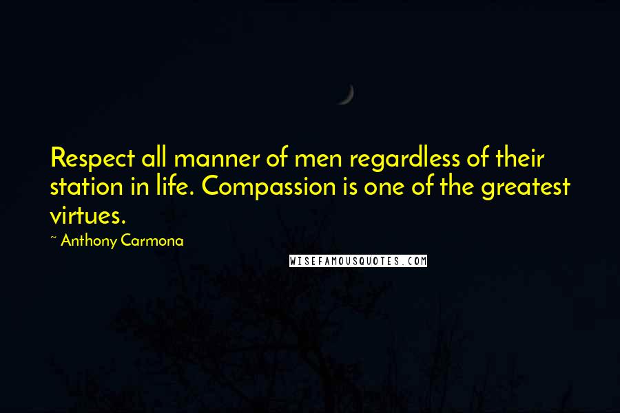 Anthony Carmona Quotes: Respect all manner of men regardless of their station in life. Compassion is one of the greatest virtues.