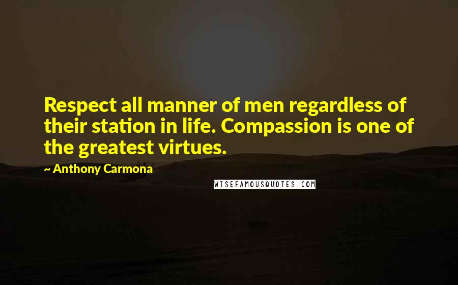 Anthony Carmona Quotes: Respect all manner of men regardless of their station in life. Compassion is one of the greatest virtues.
