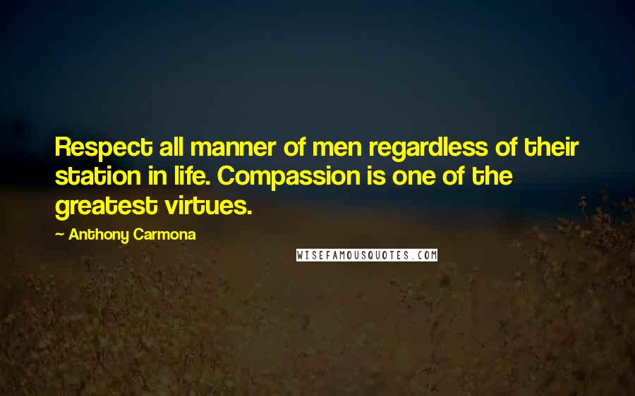 Anthony Carmona Quotes: Respect all manner of men regardless of their station in life. Compassion is one of the greatest virtues.