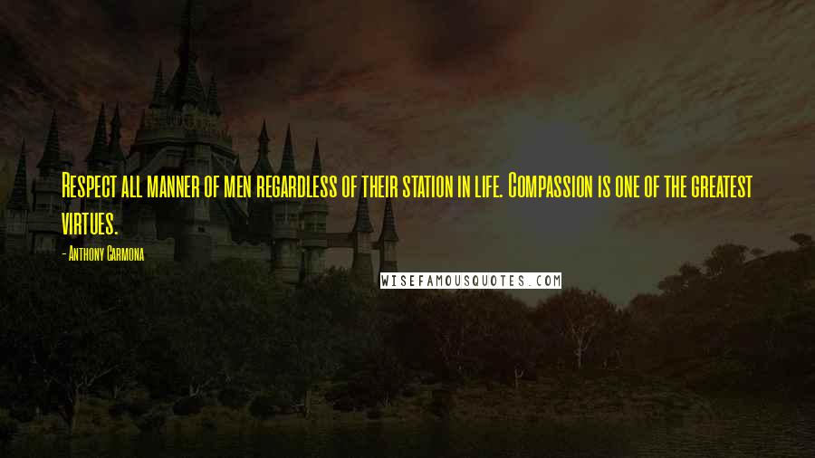 Anthony Carmona Quotes: Respect all manner of men regardless of their station in life. Compassion is one of the greatest virtues.