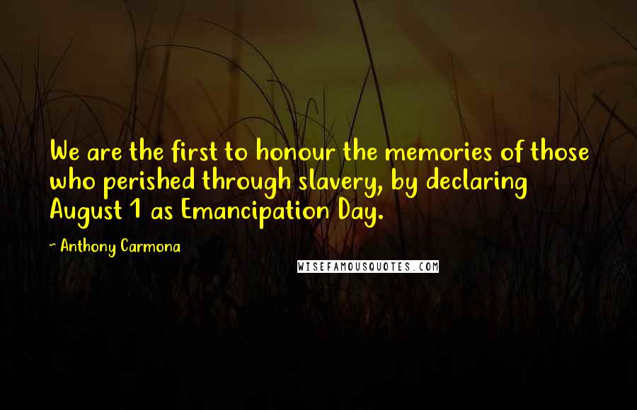 Anthony Carmona Quotes: We are the first to honour the memories of those who perished through slavery, by declaring August 1 as Emancipation Day.