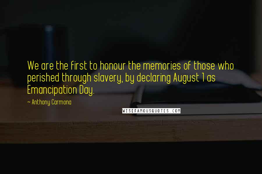 Anthony Carmona Quotes: We are the first to honour the memories of those who perished through slavery, by declaring August 1 as Emancipation Day.