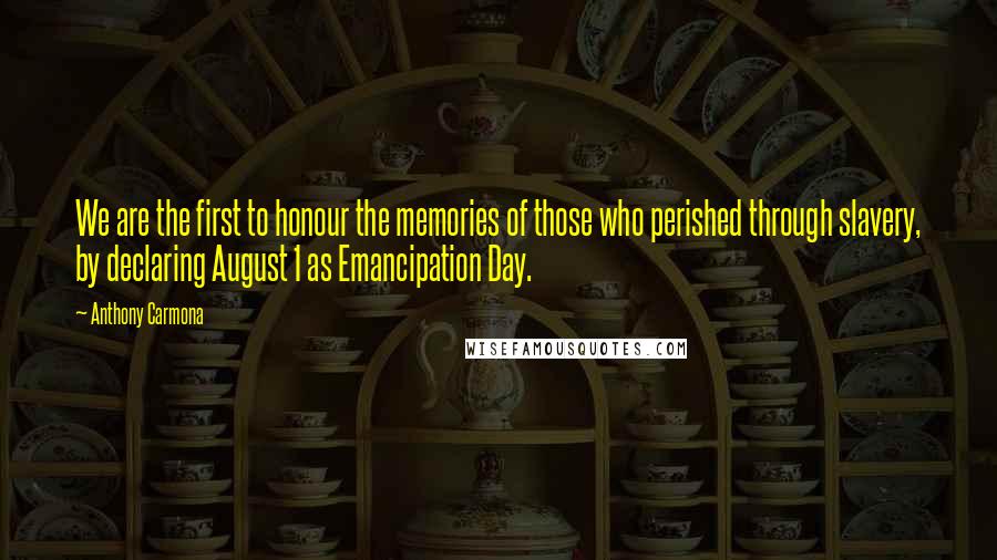 Anthony Carmona Quotes: We are the first to honour the memories of those who perished through slavery, by declaring August 1 as Emancipation Day.