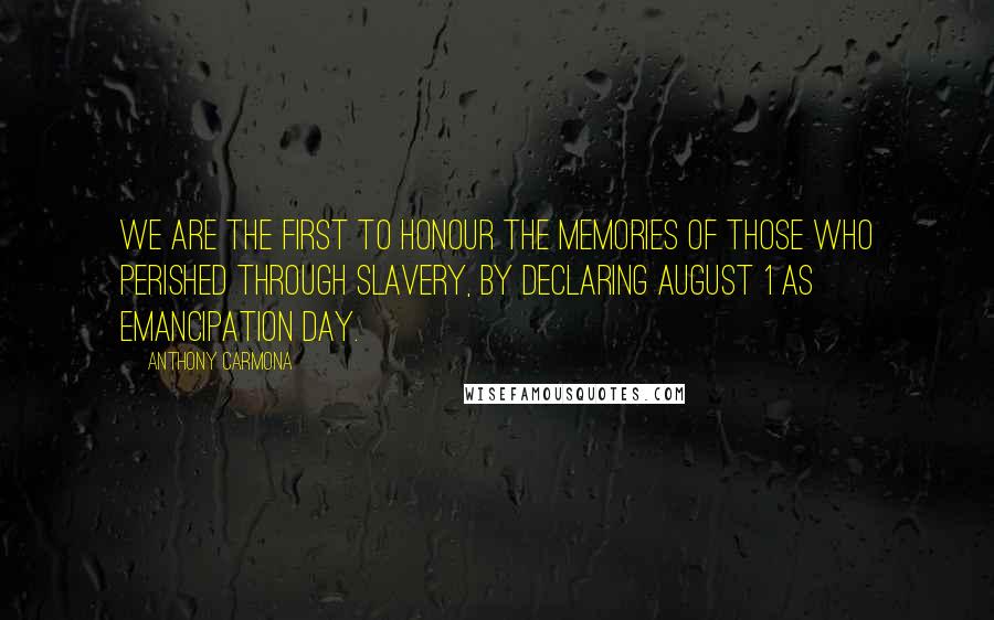 Anthony Carmona Quotes: We are the first to honour the memories of those who perished through slavery, by declaring August 1 as Emancipation Day.