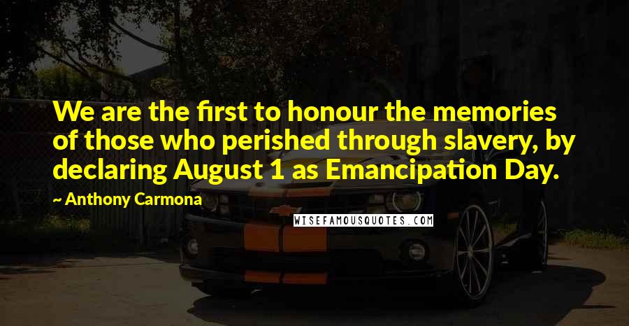 Anthony Carmona Quotes: We are the first to honour the memories of those who perished through slavery, by declaring August 1 as Emancipation Day.