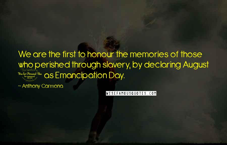Anthony Carmona Quotes: We are the first to honour the memories of those who perished through slavery, by declaring August 1 as Emancipation Day.