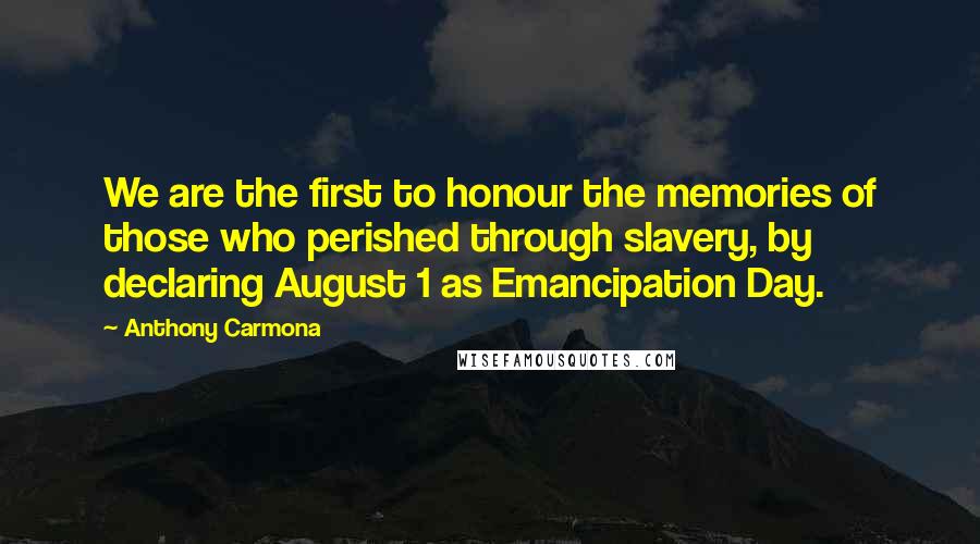 Anthony Carmona Quotes: We are the first to honour the memories of those who perished through slavery, by declaring August 1 as Emancipation Day.