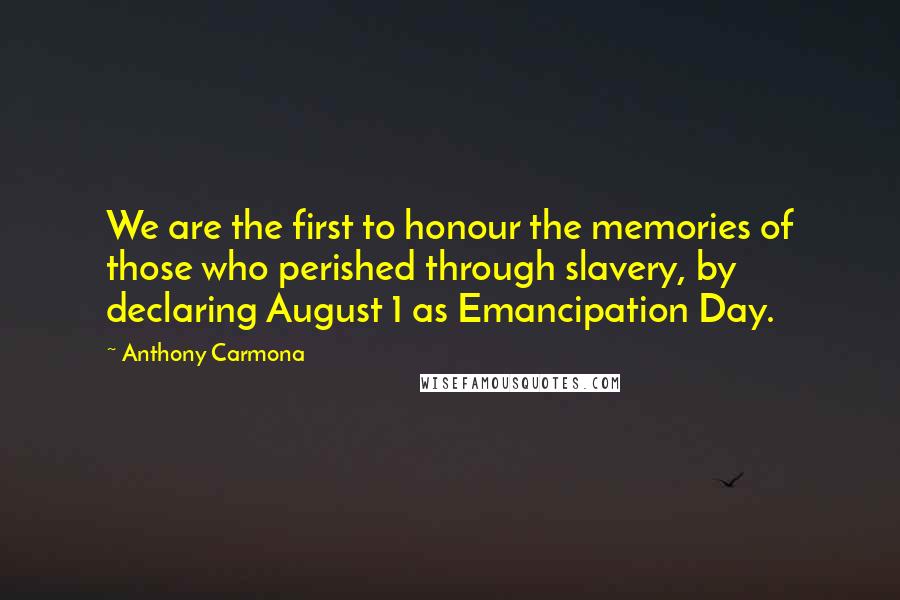 Anthony Carmona Quotes: We are the first to honour the memories of those who perished through slavery, by declaring August 1 as Emancipation Day.